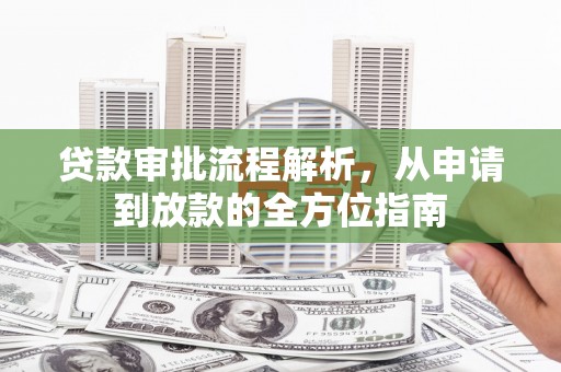 资溪贷款审批流程解析，从申请到放款的全方位指南