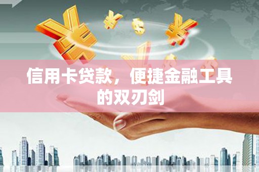 资溪信用卡贷款，便捷金融工具的双刃剑