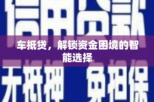资溪车抵贷，解锁资金困境的智能选择