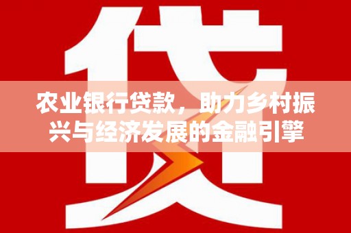 资溪农业银行贷款，助力乡村振兴与经济发展的金融引擎