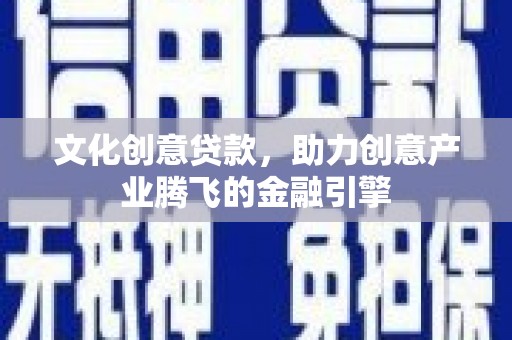 资溪文化创意贷款，助力创意产业腾飞的金融引擎