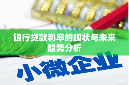 资溪银行贷款利率的现状与未来趋势分析