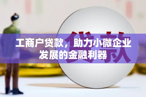 资溪工商户贷款，助力小微企业发展的金融利器