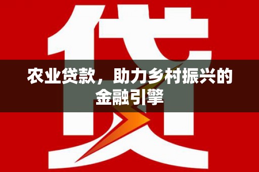 资溪农业贷款，助力乡村振兴的金融引擎