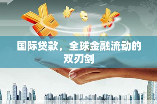 资溪国际贷款，全球金融流动的双刃剑