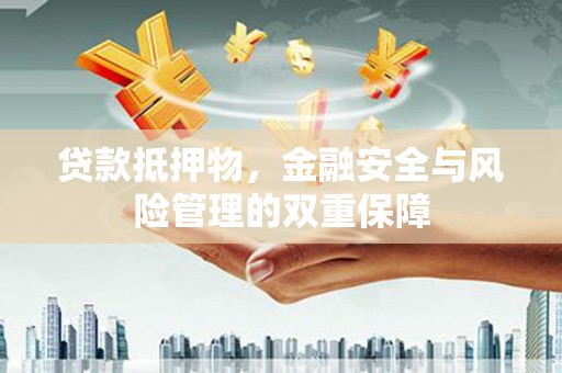 资溪贷款抵押物，金融安全与风险管理的双重保障