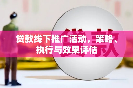 资溪贷款线下推广活动，策略、执行与效果评估
