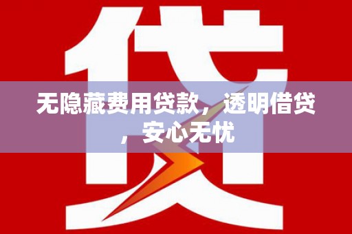 资溪无隐藏费用贷款，透明借贷，安心无忧