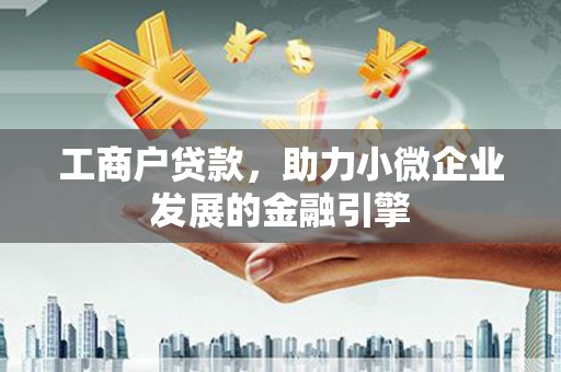资溪工商户贷款，助力小微企业发展的金融引擎