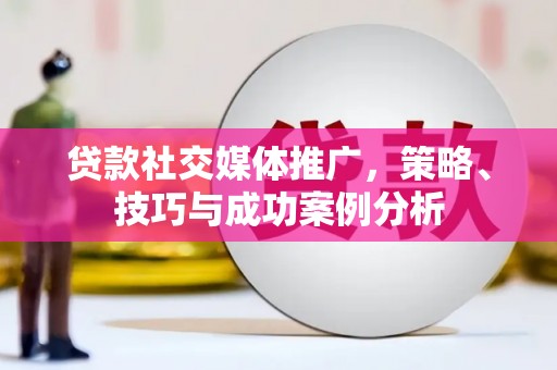资溪贷款社交媒体推广，策略、技巧与成功案例分析