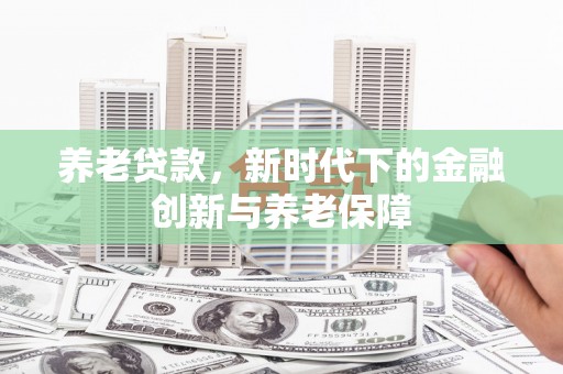 资溪养老贷款，新时代下的金融创新与养老保障