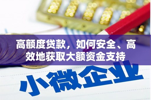 资溪高额度贷款，如何安全、高效地获取大额资金支持