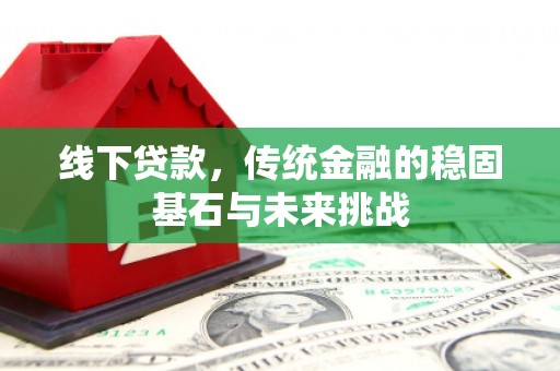 资溪线下贷款，传统金融的稳固基石与未来挑战