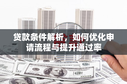 资溪贷款条件解析，如何优化申请流程与提升通过率