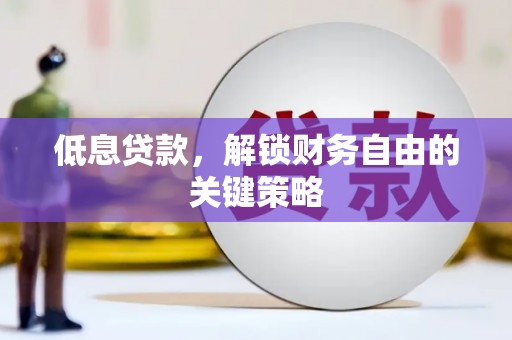 资溪低息贷款，解锁财务自由的关键策略
