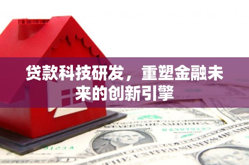 资溪贷款科技研发，重塑金融未来的创新引擎