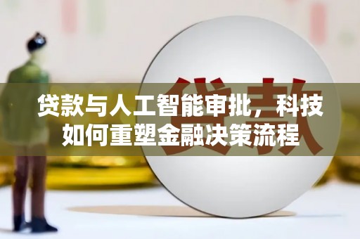 资溪贷款与人工智能审批，科技如何重塑金融决策流程
