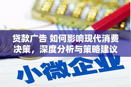 资溪贷款广告 如何影响现代消费决策，深度分析与策略建议