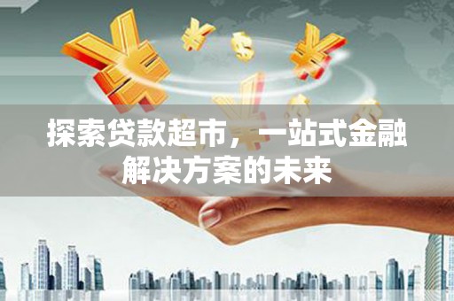 资溪探索贷款超市，一站式金融解决方案的未来