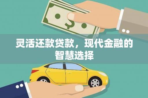 资溪灵活还款贷款，现代金融的智慧选择