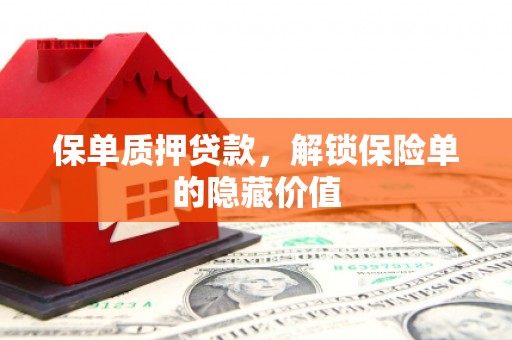 资溪保单质押贷款，解锁保险单的隐藏价值