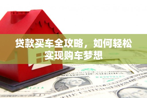 资溪贷款买车全攻略，如何轻松实现购车梦想