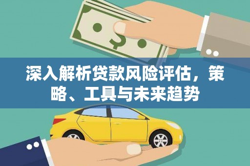 资溪深入解析贷款风险评估，策略、工具与未来趋势