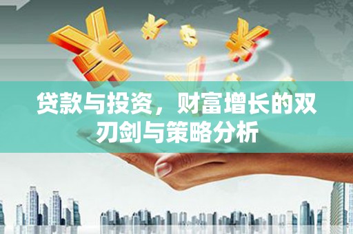资溪贷款与投资，财富增长的双刃剑与策略分析