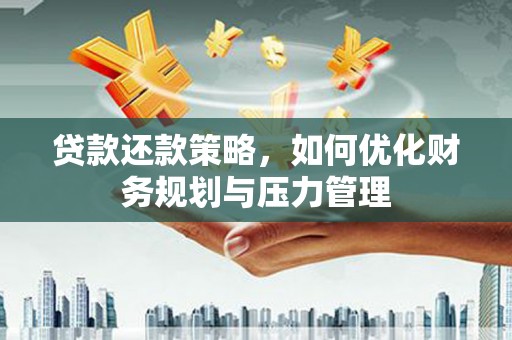 资溪贷款还款策略，如何优化财务规划与压力管理