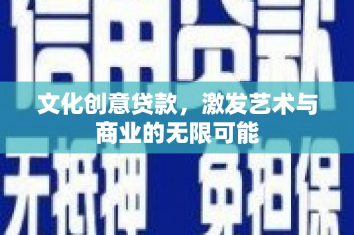 资溪文化创意贷款，激发艺术与商业的无限可能