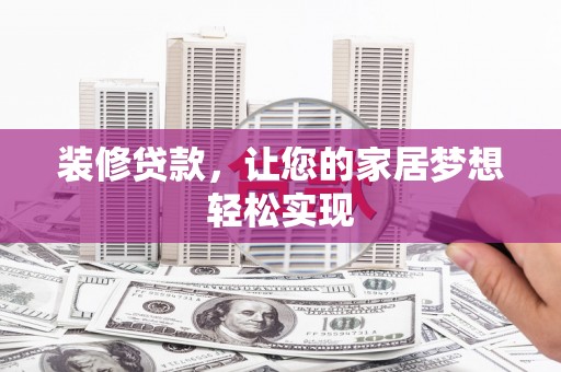 资溪装修贷款，让您的家居梦想轻松实现