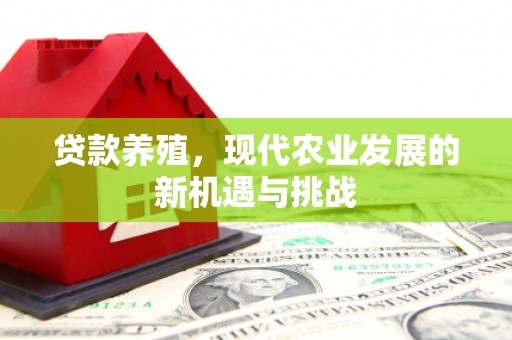 资溪贷款养殖，现代农业发展的新机遇与挑战