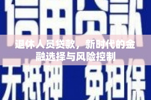 资溪退休人员贷款，新时代的金融选择与风险控制