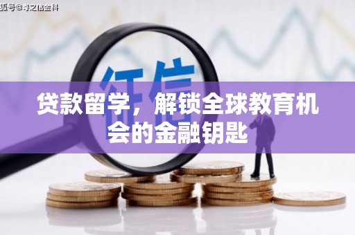 资溪贷款留学，解锁全球教育机会的金融钥匙