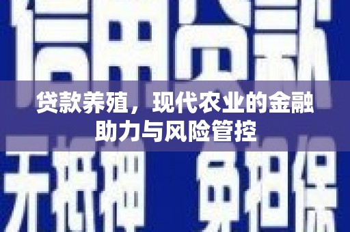 资溪贷款养殖，现代农业的金融助力与风险管控