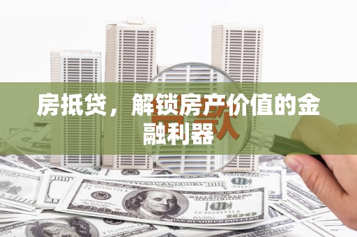 资溪房抵贷，解锁房产价值的金融利器