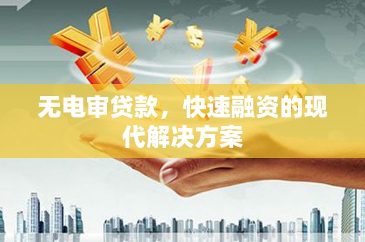 资溪无电审贷款，快速融资的现代解决方案
