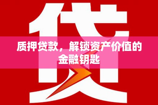 资溪质押贷款，解锁资产价值的金融钥匙