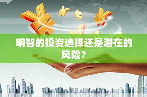 资溪明智的投资选择还是潜在的风险？