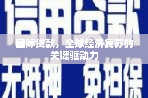资溪国际贷款，全球经济复苏的关键驱动力