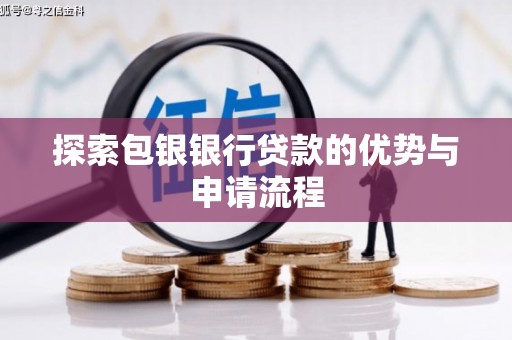 资溪探索包银银行贷款的优势与申请流程