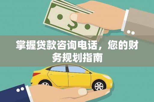 资溪掌握贷款咨询电话，您的财务规划指南