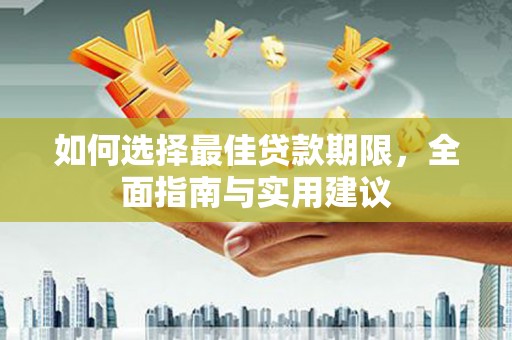 资溪如何选择最佳贷款期限，全面指南与实用建议