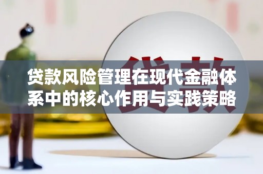 资溪贷款风险管理在现代金融体系中的核心作用与实践策略