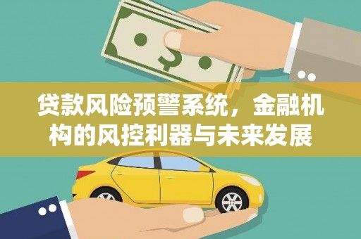 资溪贷款风险预警系统，金融机构的风控利器与未来发展