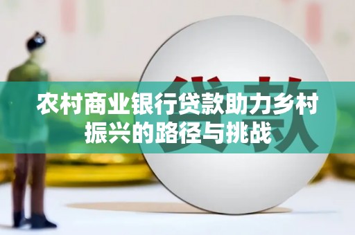 资溪农村商业银行贷款助力乡村振兴的路径与挑战