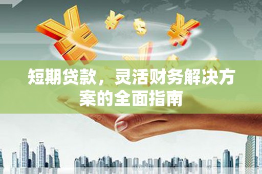 资溪短期贷款，灵活财务解决方案的全面指南