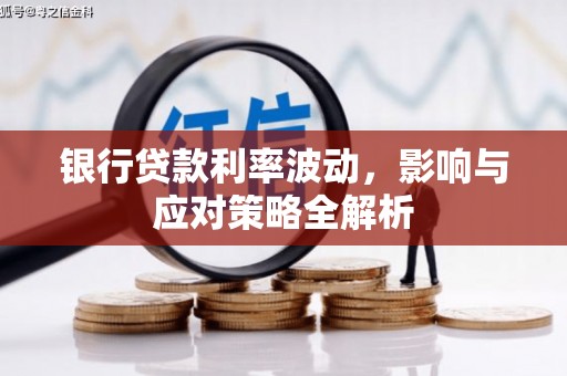 资溪银行贷款利率波动，影响与应对策略全解析