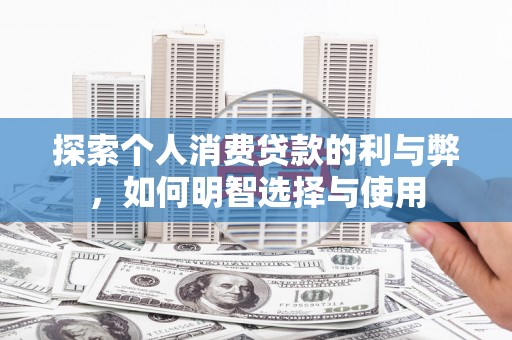 资溪探索个人消费贷款的利与弊，如何明智选择与使用