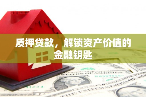 资溪质押贷款，解锁资产价值的金融钥匙